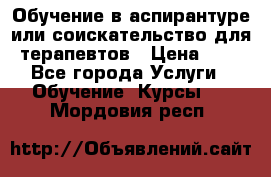 Обучение в аспирантуре или соискательство для терапевтов › Цена ­ 1 - Все города Услуги » Обучение. Курсы   . Мордовия респ.